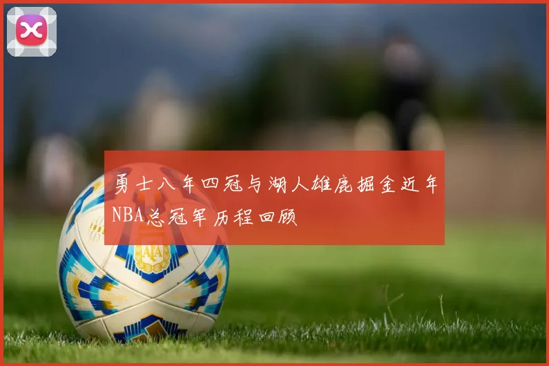 勇士八年四冠与湖人雄鹿掘金近年NBA总冠军历程回顾