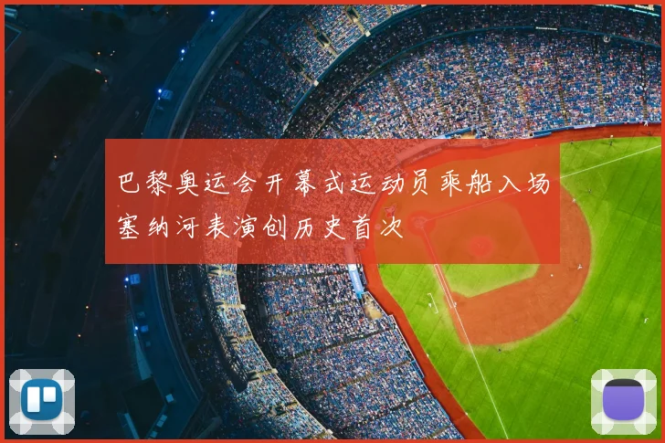 巴黎奥运会开幕式运动员乘船入场塞纳河表演创历史首次