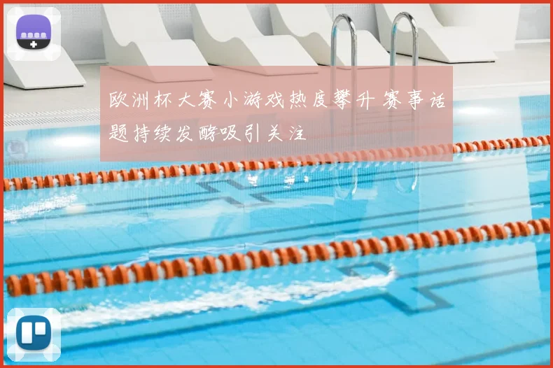 欧洲杯大赛小游戏热度攀升 赛事话题持续发酵吸引关注