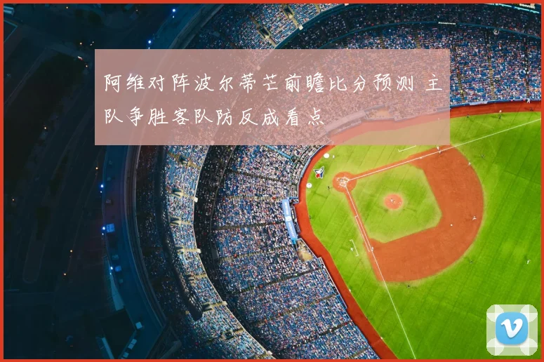 阿维对阵波尔蒂芒前瞻比分预测 主队争胜客队防反成看点
