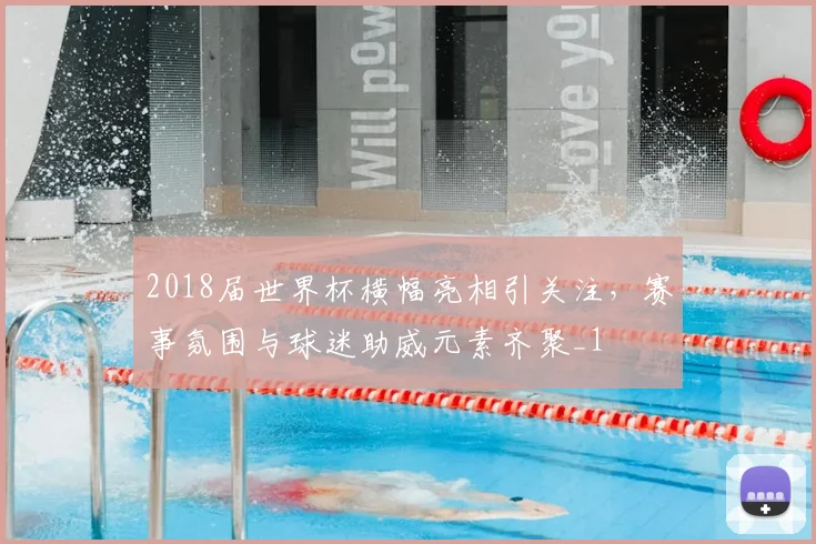 2018届世界杯横幅亮相引关注,赛事氛围与球迷助威元素齐聚_1