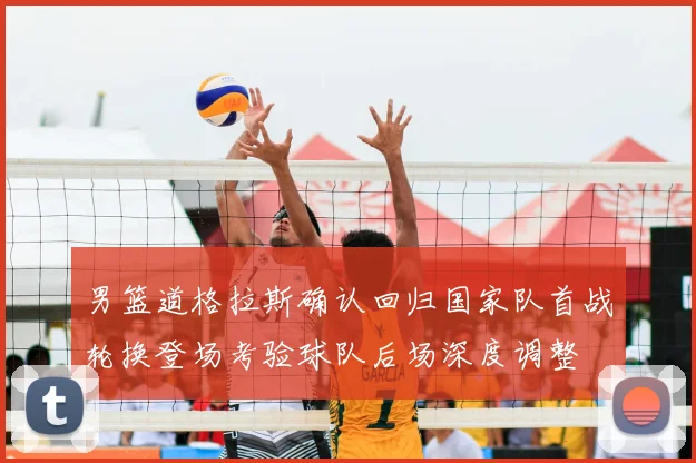 男篮道格拉斯确认回归国家队首战轮换登场考验球队后场深度调整