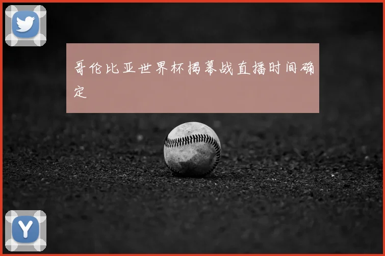哥伦比亚世界杯揭幕战直播时间确定