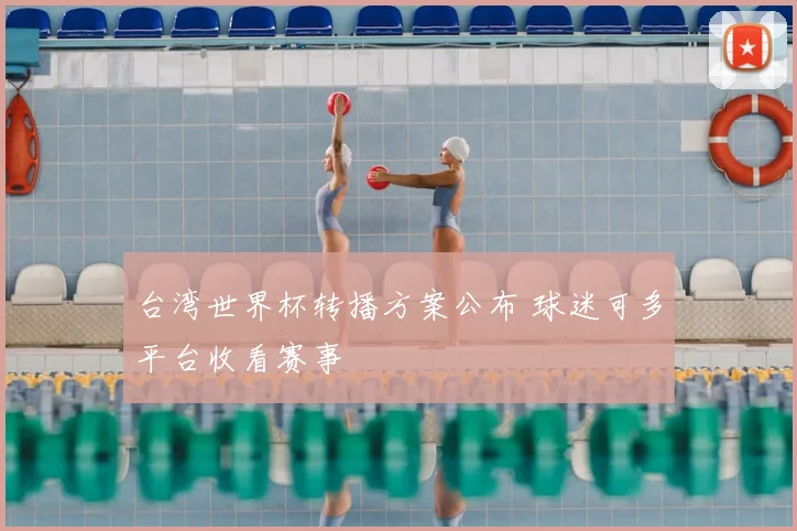 台湾世界杯转播方案公布 球迷可多平台收看赛事