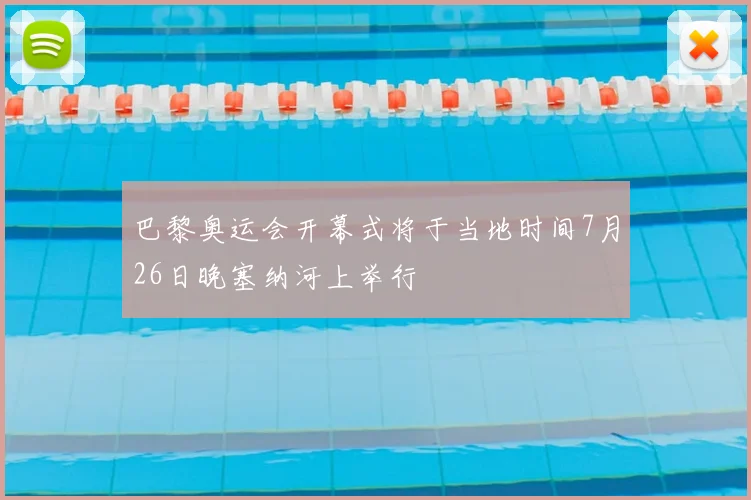 巴黎奥运会开幕式将于当地时间7月26日晚塞纳河上举行