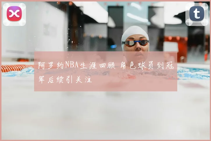 阿罗约NBA生涯回顾 角色球员到冠军后续引关注
