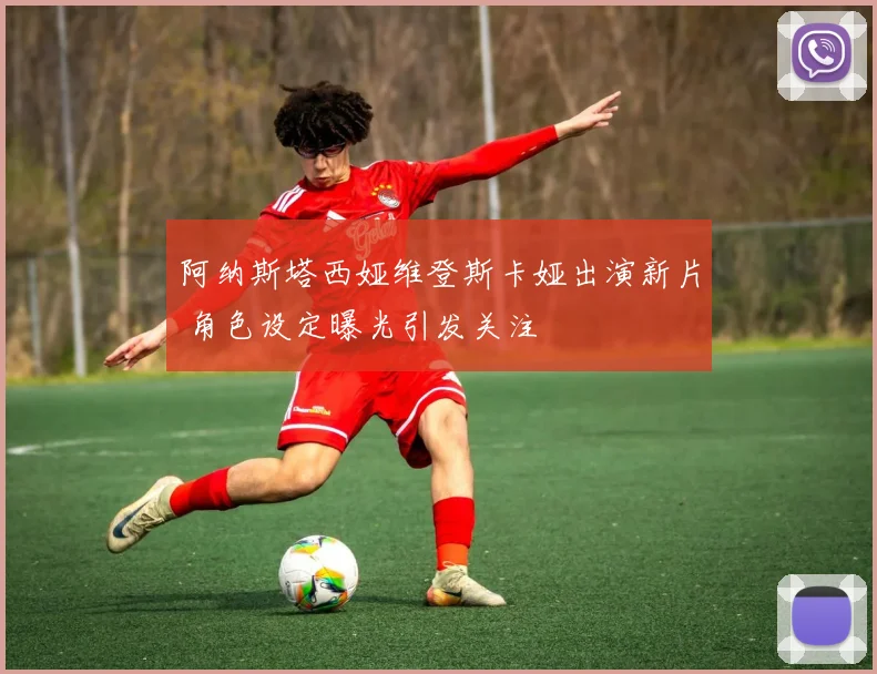阿纳斯塔西娅维登斯卡娅出演新片 角色设定曝光引发关注