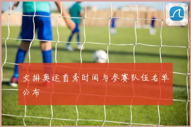 女排奥运首秀时间与参赛队伍名单公布