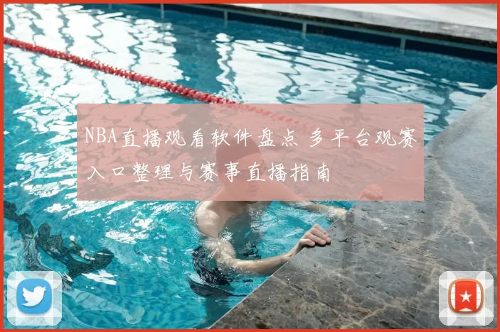 NBA直播观看软件盘点 多平台观赛入口整理与赛事直播指南
