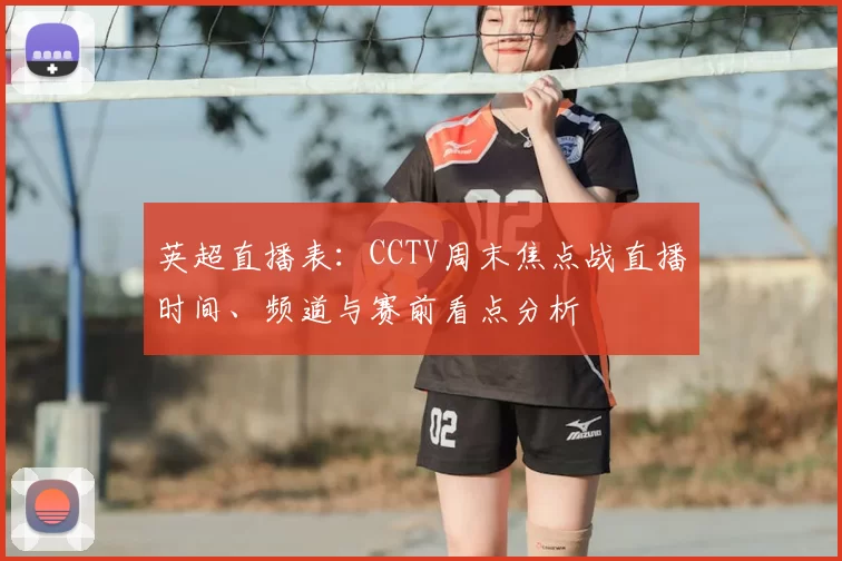 英超直播表：CCTV周末焦点战直播时间、频道与赛前看点分析