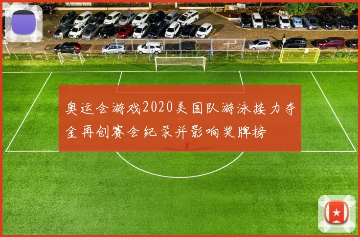 奥运会游戏2020美国队游泳接力夺金再创赛会纪录并影响奖牌榜