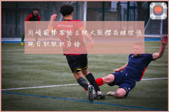 川崎前锋客场击败大阪樱花继续领跑日职联积分榜