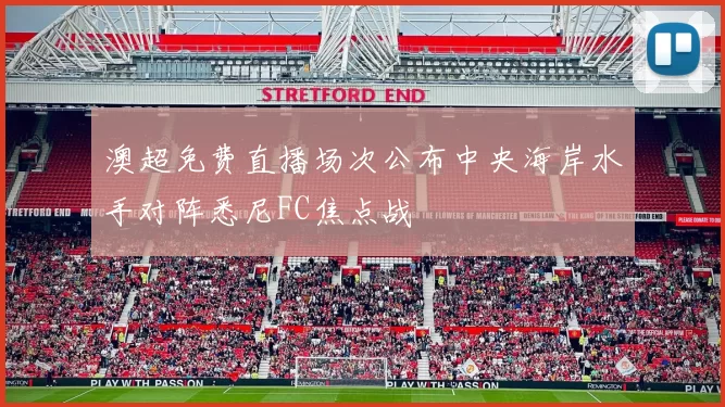 澳超免费直播场次公布中央海岸水手对阵悉尼FC焦点战