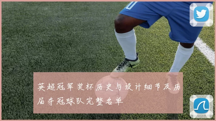 英超冠军奖杯历史与设计细节及历届夺冠球队完整名单