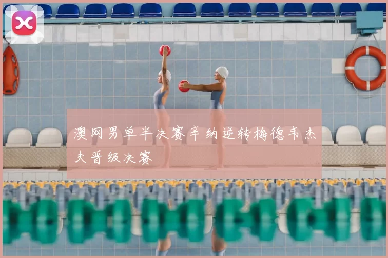 澳网男单半决赛辛纳逆转梅德韦杰夫晋级决赛