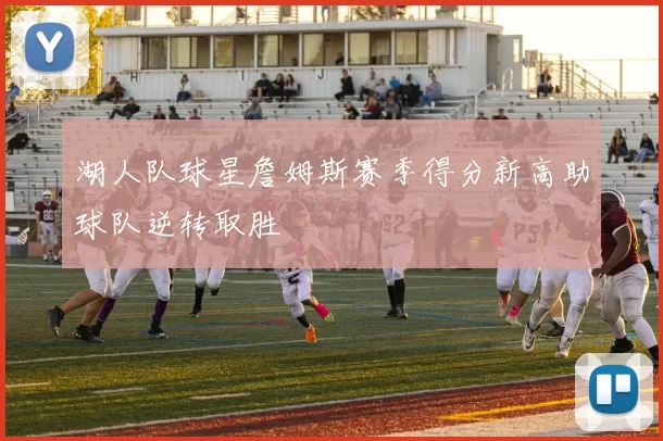 湖人队球星詹姆斯赛季得分新高助球队逆转取胜