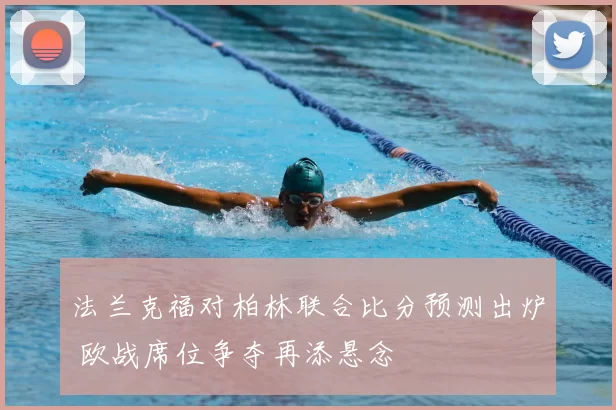 法兰克福对柏林联合比分预测出炉 欧战席位争夺再添悬念