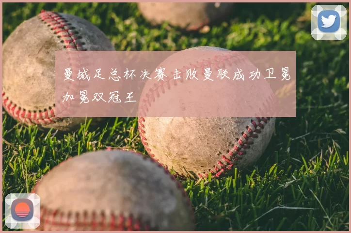 曼城足总杯决赛击败曼联成功卫冕加冕双冠王