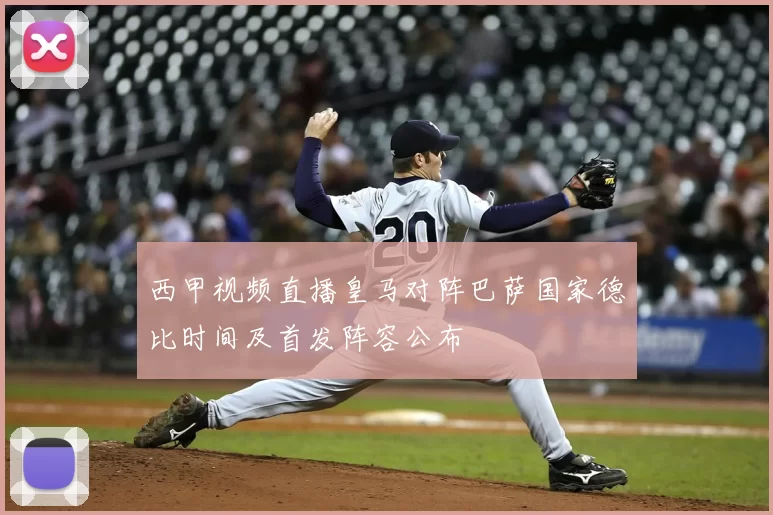 西甲视频直播皇马对阵巴萨国家德比时间及首发阵容公布