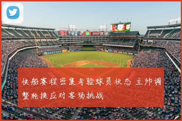快船赛程密集考验球员状态 主帅调整轮换应对客场挑战