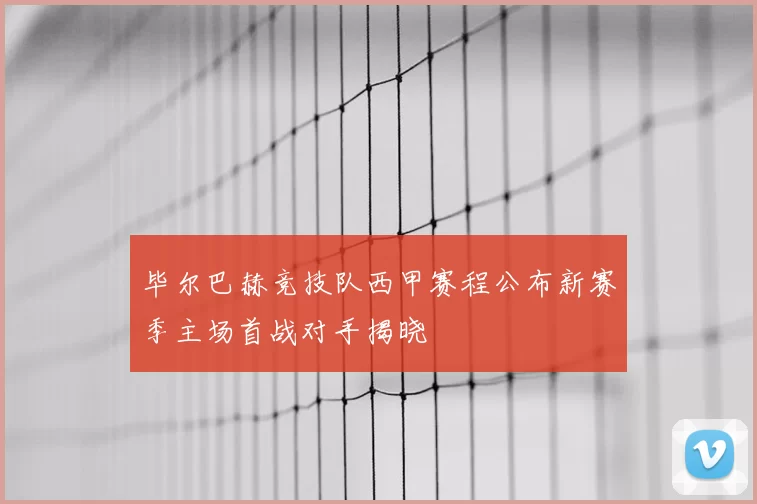 毕尔巴赫竞技队西甲赛程公布新赛季主场首战对手揭晓