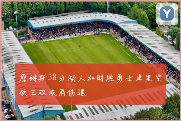 詹姆斯38分湖人加时胜勇士库里空砍三双浓眉伤退