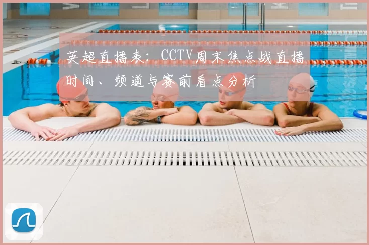 英超直播表：CCTV周末焦点战直播时间、频道与赛前看点分析