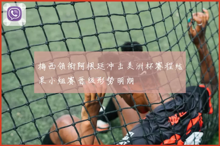 梅西领衔阿根廷冲击美洲杯赛程结果小组赛晋级形势明朗