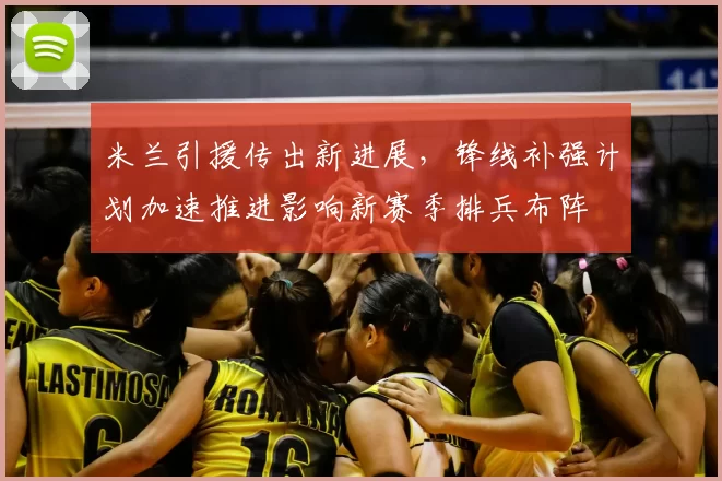 米兰引援传出新进展，锋线补强计划加速推进影响新赛季排兵布阵