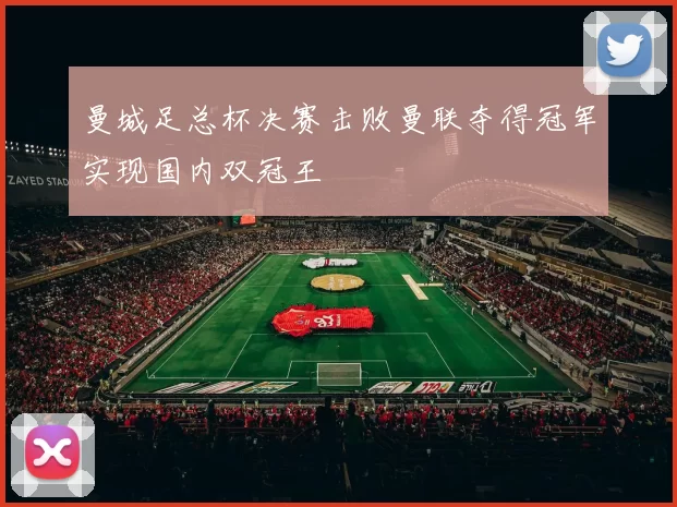 曼城足总杯决赛击败曼联夺得冠军实现国内双冠王