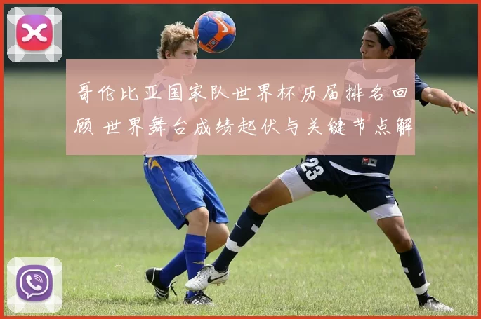 哥伦比亚国家队世界杯历届排名回顾 世界舞台成绩起伏与关键节点解析