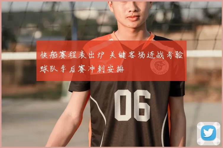 快船赛程表出炉 关键客场连战考验球队季后赛冲刺安排