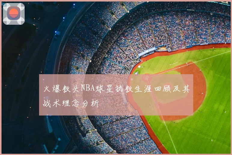 火爆教头NBA球星执教生涯回顾及其战术理念分析