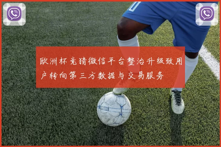 欧洲杯竞猜微信平台整治升级致用户转向第三方数据与交易服务