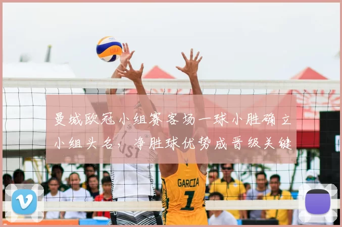 曼城欧冠小组赛客场一球小胜确立小组头名,净胜球优势成晋级关键